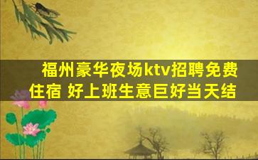 福州豪华夜场ktv招聘免费住宿 好上班生意巨好当天结